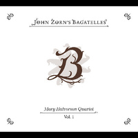 John Zorn - The Bagatelles vol. 1: Mary Halvorson Quartet