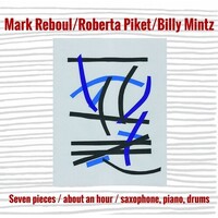 Mark Reboul, Roberta Piket, Billy Mintz - Seven Pieces/ About an Hour/ Saxophone, Piano, Drums