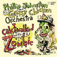 Phillip Johnston & The Greasy Chicken Orchestra - I Cakewalked With a Zombie