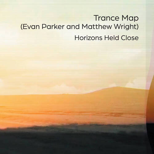 Evan Parker & Matthew Wright / Trance Map - Horizons Held Close